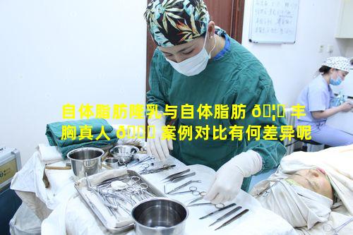自体脂肪隆乳与自体脂肪 🦆 丰胸真人 🐈 案例对比有何差异呢